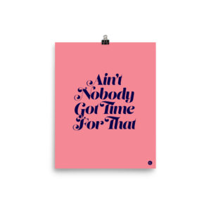 Ain't Nobody Got Time For That Print: Pink