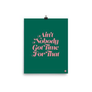 Ain't Nobody Got Time For That Print